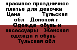 красивое праздничное платье для девочки  › Цена ­ 1 000 - Тульская обл., Донской г. Одежда, обувь и аксессуары » Женская одежда и обувь   . Тульская обл.